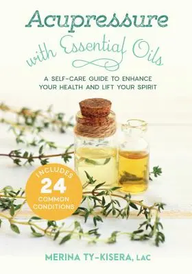 Akupresúra s esenciálnymi olejmi: A Self-Care Guide to Enhance Your Health and Lift Your Spirit--Includes 24 Common Conditions - Acupressure with Essential Oils: A Self-Care Guide to Enhance Your Health and Lift Your Spirit--Includes 24 Common Conditions