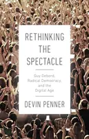 Prehodnotenie spektáklu: Guy Debord, radikálna demokracia a digitálny vek - Rethinking the Spectacle: Guy Debord, Radical Democracy, and the Digital Age