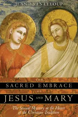 Posvätné objatie Ježiša a Márie: Sexuálne tajomstvo v srdci kresťanskej tradície - The Sacred Embrace of Jesus and Mary: The Sexual Mystery at the Heart of the Christian Tradition