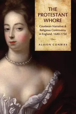 Protestantská dievka: Courtesan Narrative and Religious Controversy in England, 1680-1750 - Protestant Whore: Courtesan Narrative and Religious Controversy in England, 1680-1750