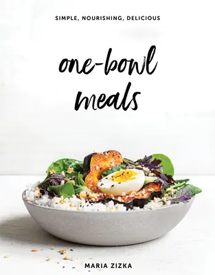 Jedlá z jednej misky: Jednoduché, výživné a chutné jedlá: kuchárska kniha: Jednoduché, výživné a chutné jedlá - One-Bowl Meals: Simple, Nourishing, Delicious
