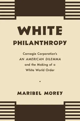 Biela filantropia: Americká dilema Carnegie Corporation a vytváranie bieleho svetového poriadku - White Philanthropy: Carnegie Corporation's An American Dilemma and the Making of a White World Order