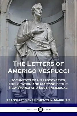 Listy Ameriga Vespucciho: dokumenty o jeho objavoch, prieskume a mapovaní Nového sveta a Južnej Ameriky - The Letters of Amerigo Vespucci: Documents of his Discoveries, Exploration and Mapping of the New World and South Americas