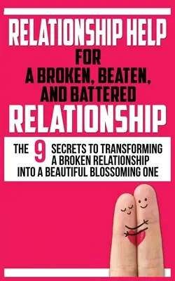 Vzťahová pomoc pre rozbité, zničené a bité vzťahy: 9 tajomstiev, ako premeniť zlomený vzťah na krásny rozkvitajúci vzťah. - Relationship Help for a Broken, Beaten, and Battered Relationship: The 9 Secrets to Transforming a Broken Relationship into a Beautiful Blossoming One