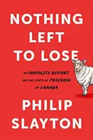 Už nie je čo stratiť: Neslušná správa o stave slobody v Kanade - Nothing Left to Lose: An Impolite Report on the State of Freedom in Canada