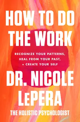 Ako robiť prácu: Rozpoznajte svoje vzorce, vyliečte sa z minulosti a vytvorte svoje ja - How to Do the Work: Recognize Your Patterns, Heal from Your Past, and Create Your Self
