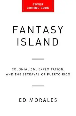Ostrov fantázie: Kolonializmus, vykorisťovanie a zrada Portorika - Fantasy Island: Colonialism, Exploitation, and the Betrayal of Puerto Rico