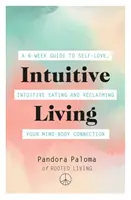 Intuitívny život: Šesťtýždňový sprievodca láskou k sebe samému, intuitívnym stravovaním a obnovením spojenia medzi mysľou a telom - Intuitive Living: A 6-Week Guide to Self-Love, Intuitive Eating and Reclaiming Your Mind-Body Connection