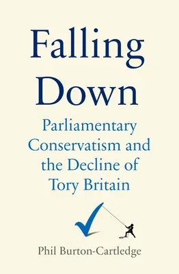 Falling Down: The Conservative Party and the Decline of Tory Britain (Pád na dno: Konzervatívna strana a úpadok toryovskej Británie) - Falling Down: The Conservative Party and the Decline of Tory Britain
