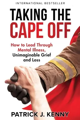 Zložiť si plášť: Ako viesť cez duševnú chorobu, nepredstaviteľný smútok a stratu - Taking the Cape Off: How to Lead Through Mental Illness, Unimaginable Grief and Loss