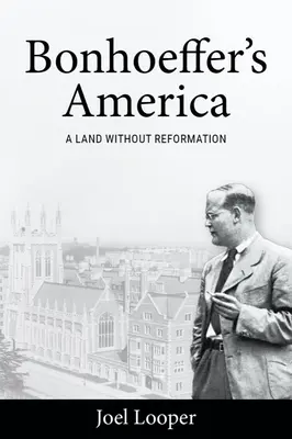 Bonhoefferova Amerika: Krajina bez reformácie - Bonhoeffer's America: A Land Without Reformation