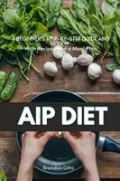 AIP (Autoimunitný protokol) diéta: AIP (autistický imunitný systém): Sprievodca krok za krokom pre začiatočníkov s receptami a plánom stravovania - AIP (Autoimmune Protocol) Diet: A Beginner's Step-by-Step Guide and Review With Recipes and a Meal Plan