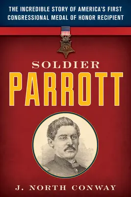 Vojak Parrott: Neuveriteľný príbeh prvého amerického nositeľa Medaily cti Kongresu - Soldier Parrott: The Incredible Story of America's First Congressional Medal of Honor Recipient