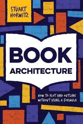Architektúra knihy: Ako načrtnúť a načrtnúť knihu bez použitia vzorca - Book Architecture: How to Plot and Outline Without Using a Formula