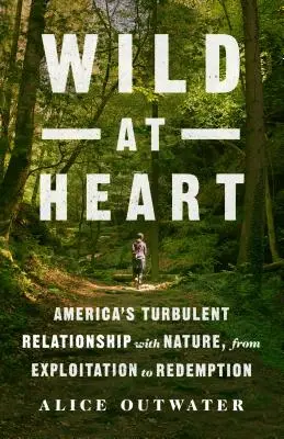 Divoké srdce: V srdci srdca: búrlivý vzťah Ameriky k prírode, od vykorisťovania po vykúpenie - Wild at Heart: America's Turbulent Relationship with Nature, from Exploitation to Redemption
