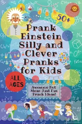 PrankEinstein Hlúpe a chytré žartíky pre deti: Úžasné nápady na žartíky, ktoré neznamenajú len zábavu! - PrankEinstein Silly and Clever Pranks for Kids: Awesome Not Mean Just Fun Prank Ideas!