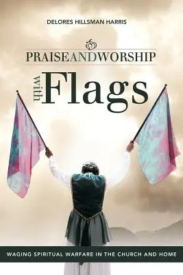 Chvály a uctievanie s vlajkami: Kniha: Vedenie duchovného boja v cirkvi a doma - Praise and Worship with Flags: Waging Spiritual Warfare in the Church and Home