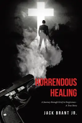 Hrôzostrašné uzdravenie: Cesta cez smútok k odpusteniu - skutočný príbeh - Horrendous Healing: A Journey through Grief to Forgiveness - A True Story