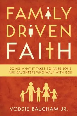 Viera riadená rodinou: Vychovávať synov a dcéry, ktorí kráčajú s Bohom - Family Driven Faith: Doing What It Takes to Raise Sons and Daughters Who Walk with God