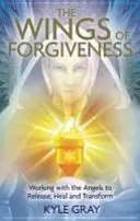 Krídla odpustenia - práca s anjelmi na uvoľnenie, uzdravenie a transformáciu - Wings of Forgiveness - Working with the Angels to Release, Heal and Transform