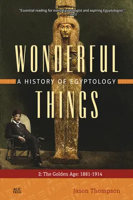 Podivuhodné veci: Dejiny egyptológie: 2: Zlatý vek: 1881 - 1914 - Wonderful Things: A History of Egyptology: 2: The Golden Age: 1881-1914