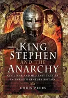 Kráľ Štefan a anarchia: Občianska vojna a vojenská taktika v Británii dvanásteho storočia - King Stephen and the Anarchy: Civil War and Military Tactics in Twelfth-Century Britain