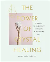 Sila liečenia kryštálmi - Sprievodca pre začiatočníkov o kryštáloch a o tom, ako zmeniť svoju energiu a žiť život s vysokou energiou - Power of Crystal Healing - A Beginner's Guide to Crystals and How to Change Your Energy to Live a High-Vibe Life