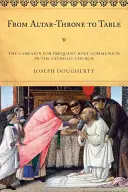 Od oltárneho trónu k stolu: Kampaň za časté sväté prijímanie v Katolíckej cirkvi - From Altar-Throne to Table: The Campaign for Frequent Holy Communion in the Catholic Church
