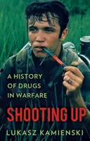 Shooting Up - Dejiny drog vo vojenstve - Shooting Up - A History of Drugs in Warfare