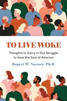 To Live Woke: Myšlienky, ktoré treba mať pri sebe v našom boji o záchranu duše Ameriky - To Live Woke: Thoughts to Carry in Our Struggle to Save the Soul of America