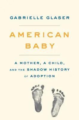 Americké dieťa: Matka, dieťa a tieňové dejiny adopcie - American Baby: A Mother, a Child, and the Shadow History of Adoption