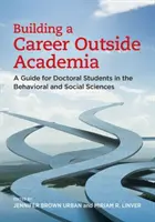 Budovanie kariéry mimo akademického prostredia: Príručka pre študentov doktorandského štúdia v oblasti behaviorálnych a sociálnych vied - Building a Career Outside Academia: A Guide for Doctoral Students in the Behavioral and Social Sciences