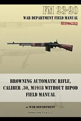 Automatická puška Browning, kaliber .30, M1918 bez dvojnožky: FM 23-20 - Browning Automatic Rifle, Caliber .30, M1918 Without Bipod: FM 23-20