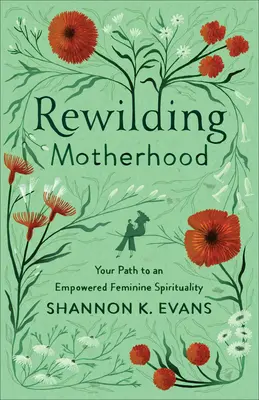 Znovu zdivočené materstvo: Vydajte sa na cestu k posilnenej ženskej spiritualite - Rewilding Motherhood: Your Path to an Empowered Feminine Spirituality