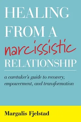Uzdravenie z narcistického vzťahu: Vydajte sa na cestu k zotaveniu, posilneniu a transformácii: Sprievodca opatrovníka - Healing from a Narcissistic Relationship: A Caretaker's Guide to Recovery, Empowerment, and Transformation