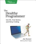 Zdravý programátor: Zdravý programátor: Buďte fit, cíťte sa lepšie a programujte ďalej - The Healthy Programmer: Get Fit, Feel Better, and Keep Coding