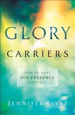 Nositelia slávy: Ako každý deň hostiť jeho prítomnosť - Glory Carriers: How to Host His Presence Every Day