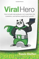 Virálny hrdina: Ako vytvoriť virálne produkty, premeniť zákazníkov na marketérov a dosiahnuť nadľudský rast - Viral Hero: How To Build Viral Products, Turn Customers Into Marketers, And Achieve Superhuman Growth