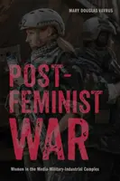 Postfeministická vojna: Ženy v mediálno-vojensko-priemyselnom komplexe - Postfeminist War: Women in the Media-Military-Industrial Complex