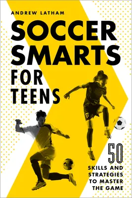 Futbalová inteligencia pre tínedžerov: 50 zručností a stratégií na zvládnutie hry - Soccer Smarts for Teens: 50 Skills and Strategies to Master the Game
