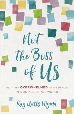 Nie je to náš šéf: Ako sa dostať na miesto preťaženia vo svete, kde sa všetko robí a všetko sa dá - Not the Boss of Us: Putting Overwhelmed in Its Place in a Do-All, Be-All World
