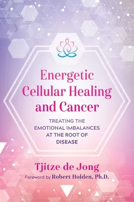 Energetické bunkové liečenie a rakovina: Liečba emocionálnej nerovnováhy, ktorá je príčinou ochorenia - Energetic Cellular Healing and Cancer: Treating the Emotional Imbalances at the Root of Disease