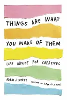 Things Are What You Make of Them: Životné rady pre kreatívcov - Things Are What You Make of Them: Life Advice for Creatives
