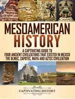Mezoamerické dejiny: Pútavý sprievodca štyrmi starovekými civilizáciami, ktoré existovali v Mexiku - olmécka, zapotécka, mayská a aztécka civilizácia - Mesoamerican History: A Captivating Guide to Four Ancient Civilizations that Existed in Mexico - The Olmec, Zapotec, Maya and Aztec Civiliza