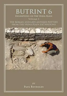 Butrint 6: Vykopávky na planine Vrina 3. zväzok: Rímska a neskoroantická keramika z vykopávok na planine Vrina - Butrint 6: Excavations on the Vrina Plain Volume 3: The Roman and Late Antique Pottery from the Vrina Plain Excavations