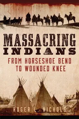 Masakrovanie Indiánov: Od Horseshoe Bend po Wounded Knee - Massacring Indians: From Horseshoe Bend to Wounded Knee