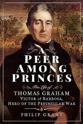 Vrstovník medzi kniežatami: Život Thomasa Grahama, Víťaza z Barrosy, hrdinu polostrovnej vojny - A Peer Among Princes: The Life of Thomas Graham, Victor of Barrosa, Hero of the Peninsular War