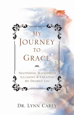 Moja cesta k milosti: Zničenie hlavných ilúzií a vytvorenie môjho vytúženého života - My Journey to Grace: Shattering Mainstream Illusions and Creating My Desired Life