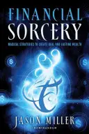 Finančné čarodejníctvo: Magické stratégie na vytvorenie skutočného a trvalého bohatstva - Financial Sorcery: Magical Strategies to Create Real and Lasting Wealth