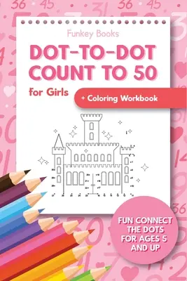 Počítanie do 50 bodov pre dievčatá + pracovný zošit na vyfarbovanie: Zábavné spájanie bodiek pre deti od 5 rokov - Dot-To-Dot Count to 50 for Girls + Coloring Workbook: Fun Connect the Dots for Ages 5 and Up